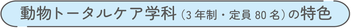 動物トータルケア学科（3年制・定員80名）の特色